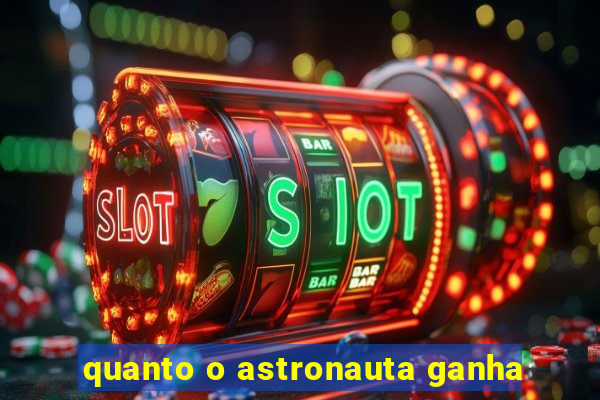 quanto o astronauta ganha